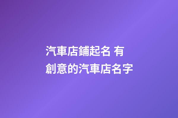 汽車店鋪起名 有創意的汽車店名字-第1張-店鋪起名-玄機派